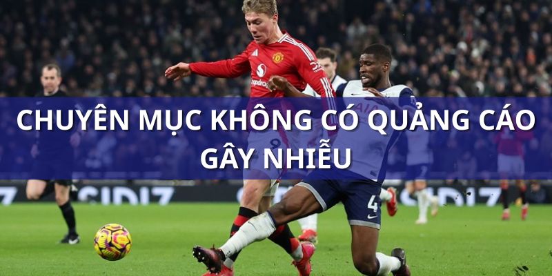 Chuyên mục không có quá nhiều quảng cáo gây nhiễu người xem