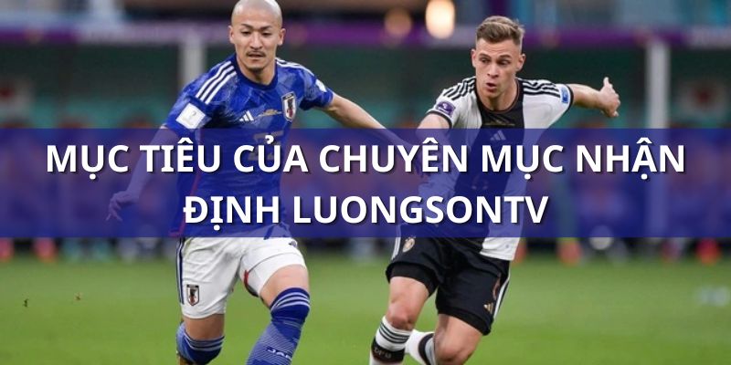 Mục tiêu chính chuyên mục nhận định Lương Sơn TV